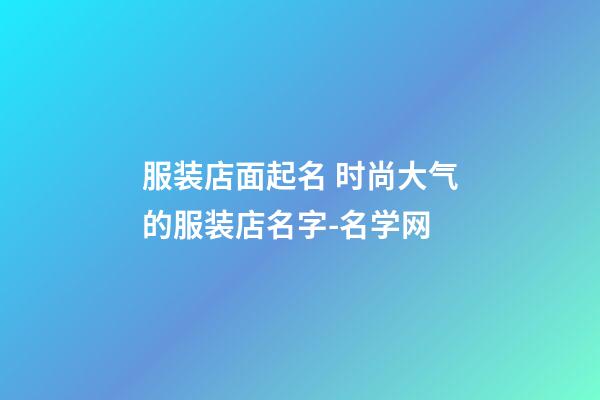 服装店面起名 时尚大气的服装店名字-名学网-第1张-店铺起名-玄机派